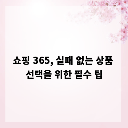 쇼핑 365, 실패 없는 상품 선택을 위한 필수 팁