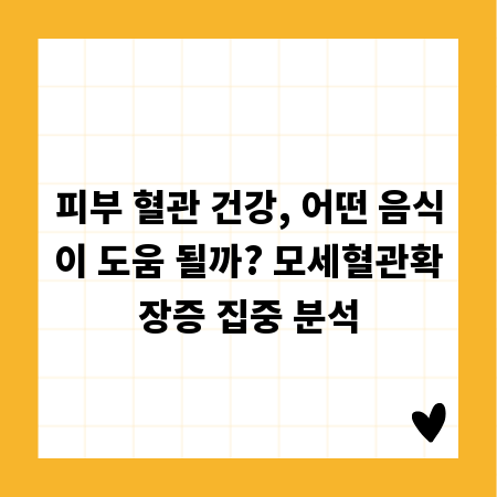 피부 혈관 건강, 어떤 음식이 도움 될까? 모세혈관확장증 집중 분석