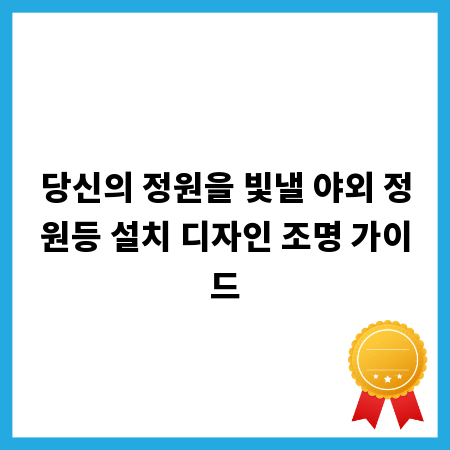 당신의 정원을 빛낼 야외 정원등 설치 디자인 조명 가이드