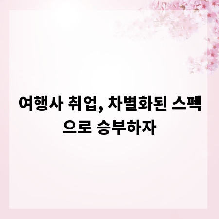 여행사 취업, 차별화된 스펙으로 승부하자