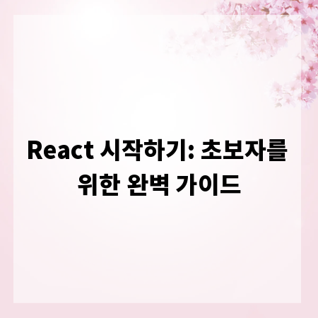React 시작하기: 초보자를 위한 완벽 가이드