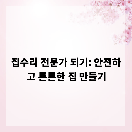 집수리 전문가 되기: 안전하고 튼튼한 집 만들기