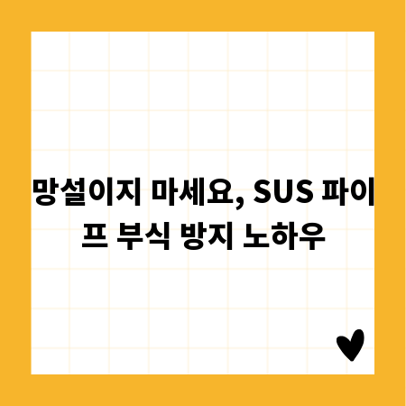 망설이지 마세요, SUS 파이프 부식 방지 노하우