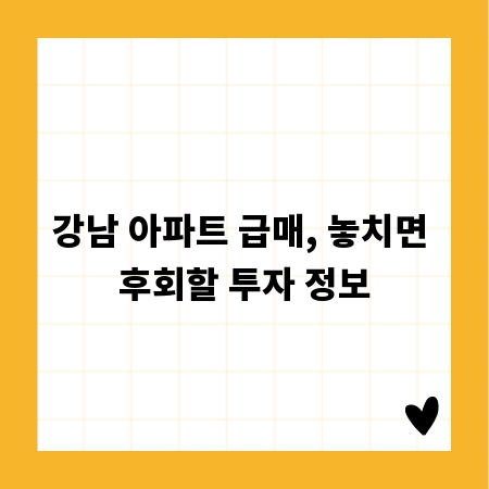 강남 아파트 급매, 놓치면 후회할 투자 정보