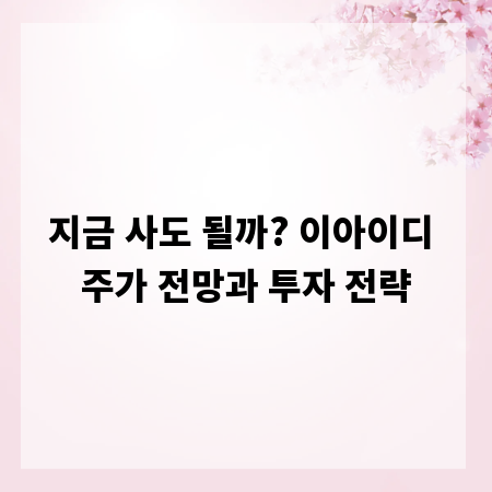 지금 사도 될까? 이아이디 주가 전망과 투자 전략