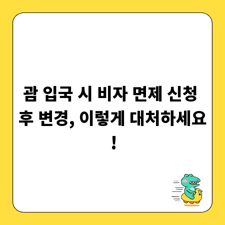 괌 입국 시 비자 면제 신청 후 변경, 이렇게 대처하세요!