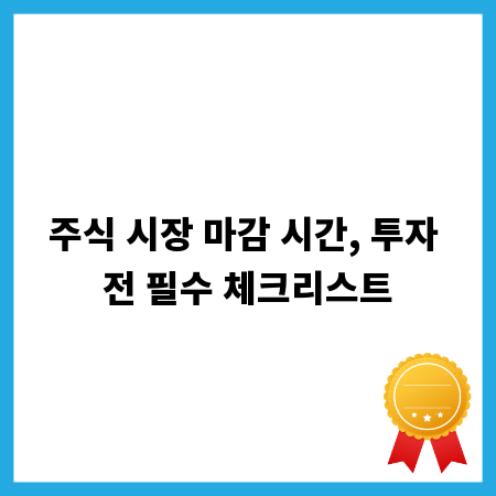 주식 시장 마감 시간, 투자 전 필수 체크리스트