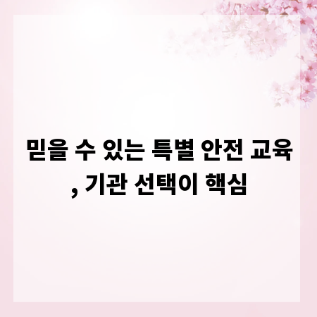 믿을 수 있는 특별 안전 교육, 기관 선택이 핵심