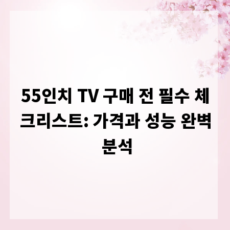 55인치 TV 구매 전 필수 체크리스트: 가격과 성능 완벽 분석