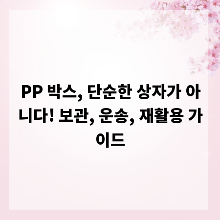 PP 박스, 단순한 상자가 아니다! 보관, 운송, 재활용 가이드