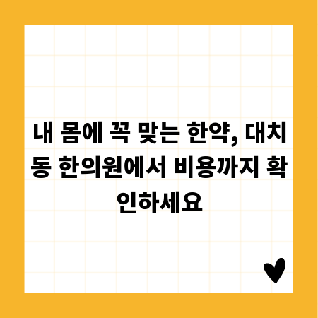 내 몸에 꼭 맞는 한약, 대치동 한의원에서 비용까지 확인하세요