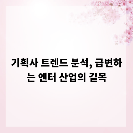 기획사 트렌드 분석, 급변하는 엔터 산업의 길목