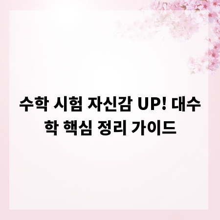 수학 시험 자신감 UP! 대수학 핵심 정리 가이드