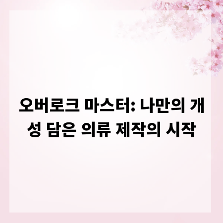 오버로크 마스터: 나만의 개성 담은 의류 제작의 시작