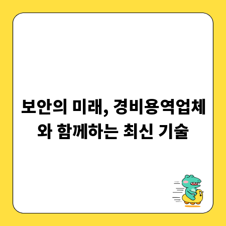 보안의 미래, 경비용역업체와 함께하는 최신 기술