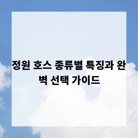 정원 호스 종류별 특징과 완벽 선택 가이드