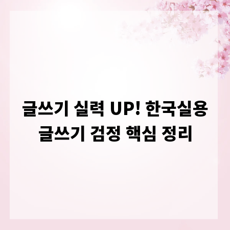 글쓰기 실력 UP! 한국실용글쓰기 검정 핵심 정리
