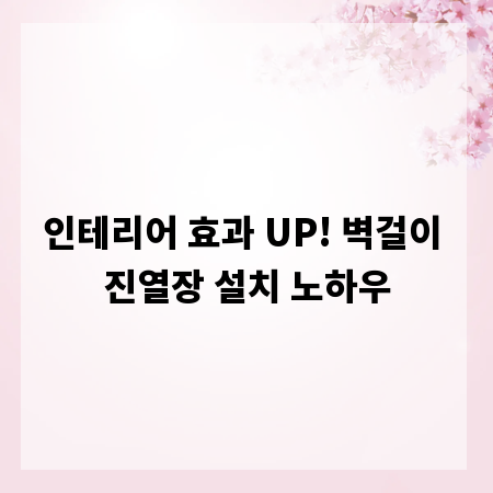 인테리어 효과 UP! 벽걸이 진열장 설치 노하우