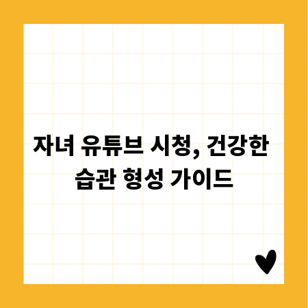 자녀 유튜브 시청, 건강한 습관 형성 가이드