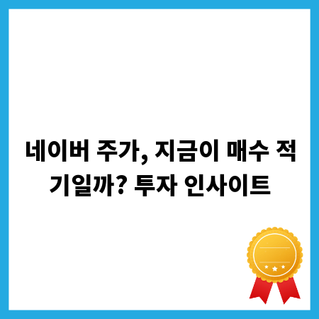네이버 주가, 지금이 매수 적기일까? 투자 인사이트