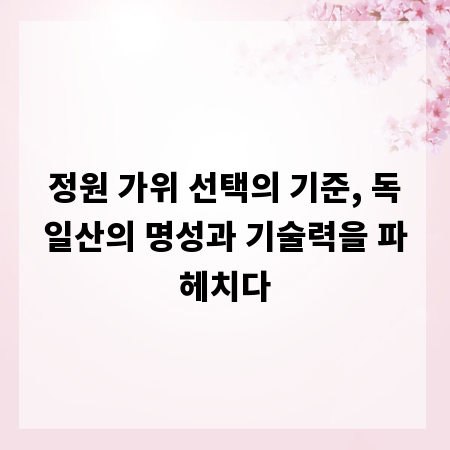정원 가위 선택의 기준, 독일산의 명성과 기술력을 파헤치다