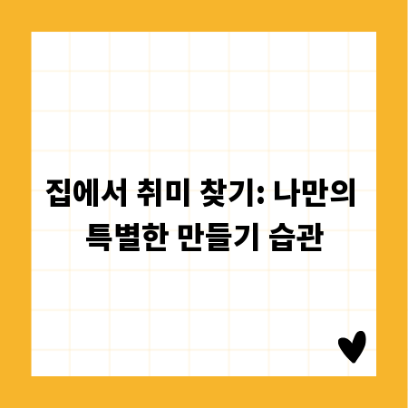 집에서 취미 찾기: 나만의 특별한 만들기 습관