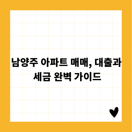 남양주 아파트 매매, 대출과 세금 완벽 가이드