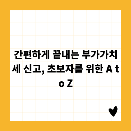 간편하게 끝내는 부가가치세 신고, 초보자를 위한 A to Z