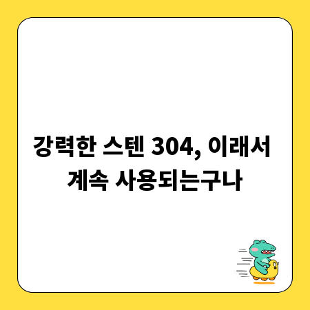 강력한 스텐 304, 이래서 계속 사용되는구나