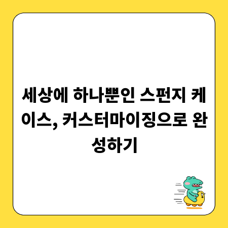 세상에 하나뿐인 스펀지 케이스, 커스터마이징으로 완성하기