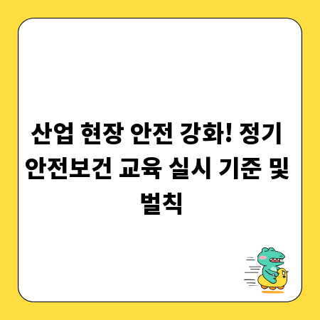 산업 현장 안전 강화! 정기 안전보건 교육 실시 기준 및 벌칙