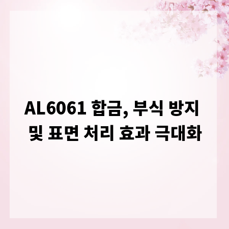 AL6061 합금, 부식 방지 및 표면 처리 효과 극대화