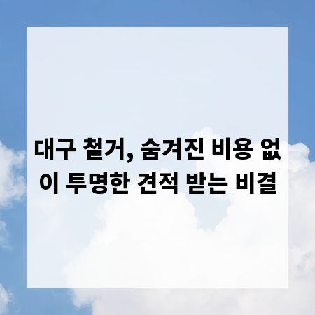 대구 철거, 숨겨진 비용 없이 투명한 견적 받는 비결