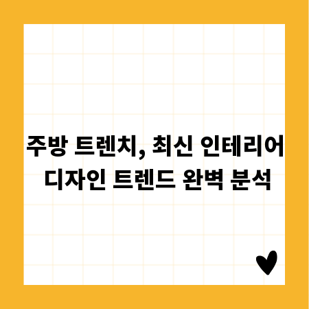 주방 트렌치, 최신 인테리어 디자인 트렌드 완벽 분석