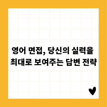 영어 면접, 당신의 실력을 최대로 보여주는 답변 전략