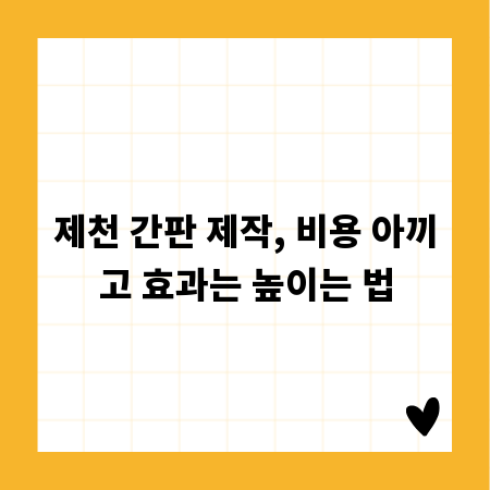 제천 간판 제작, 비용 아끼고 효과는 높이는 법