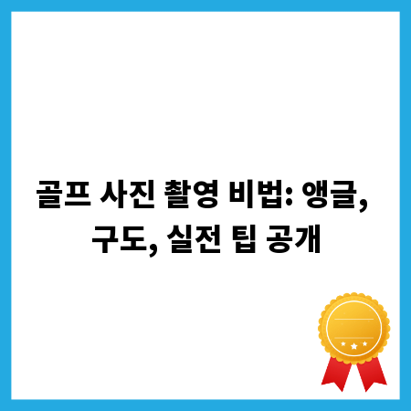 골프 사진 촬영 비법: 앵글, 구도, 실전 팁 공개