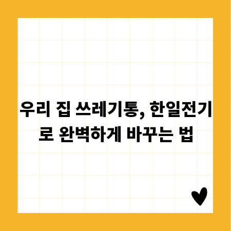 우리 집 쓰레기통, 한일전기로 완벽하게 바꾸는 법
