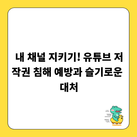 내 채널 지키기! 유튜브 저작권 침해 예방과 슬기로운 대처