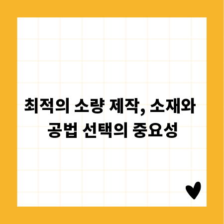 최적의 소량 제작, 소재와 공법 선택의 중요성