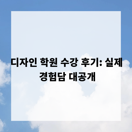 디자인 학원 수강 후기: 실제 경험담 대공개