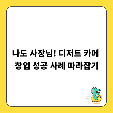 나도 사장님! 디저트 카페 창업 성공 사례 따라잡기