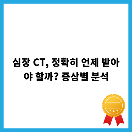 심장 CT, 정확히 언제 받아야 할까? 증상별 분석