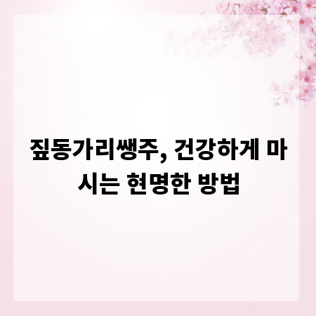 짚동가리쌩주, 건강하게 마시는 현명한 방법