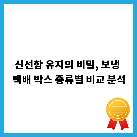 신선함 유지의 비밀, 보냉 택배 박스 종류별 비교 분석