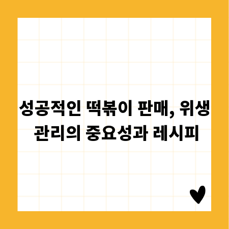 성공적인 떡볶이 판매, 위생 관리의 중요성과 레시피