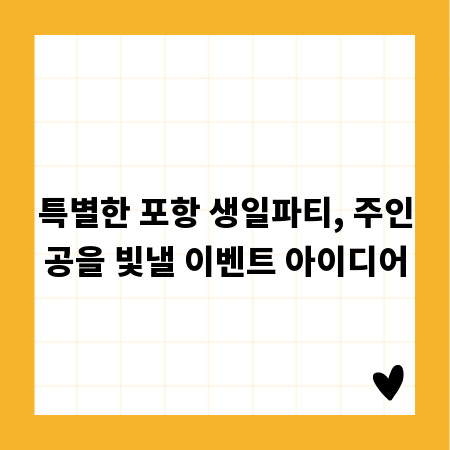 특별한 포항 생일파티, 주인공을 빛낼 이벤트 아이디어