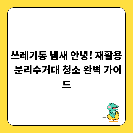 쓰레기통 냄새 안녕! 재활용 분리수거대 청소 완벽 가이드