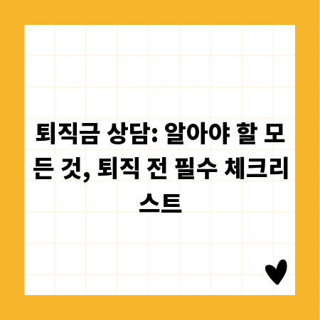 퇴직금 상담: 알아야 할 모든 것, 퇴직 전 필수 체크리스트