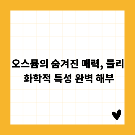 오스뮴의 숨겨진 매력, 물리 화학적 특성 완벽 해부